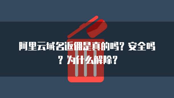 阿里云域名返佣是真的吗?安全吗?为什么解除?