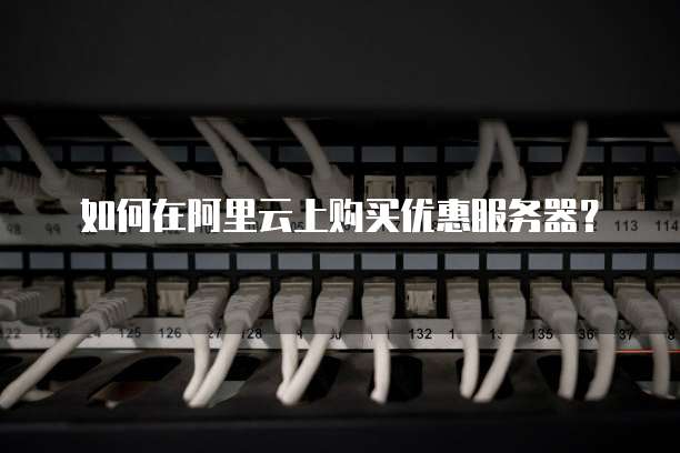 如何在阿里云上购买优惠服务器?