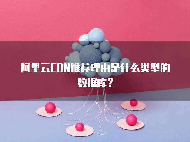 阿里云CDN推荐理由是什么类型的数据库?