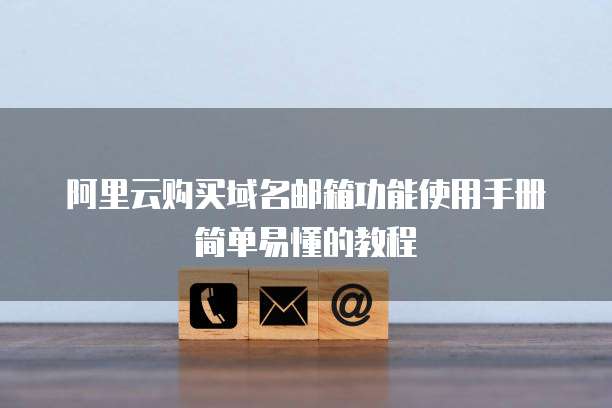 阿里云购买域名邮箱功能使用手册简单易懂的教程