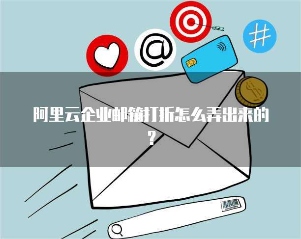 阿里云企业邮箱打折怎么弄出来的?