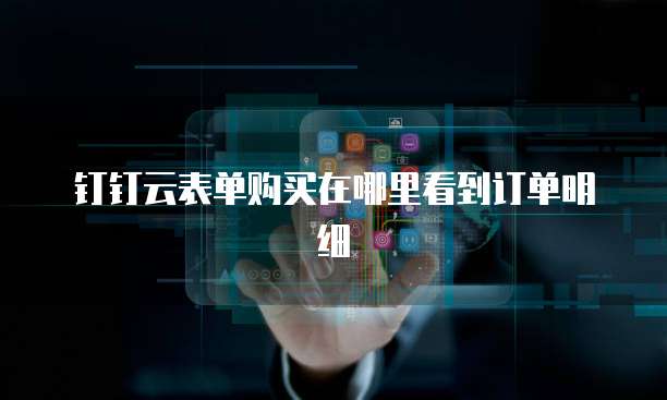钉钉云表单购买在哪里看到订单明细