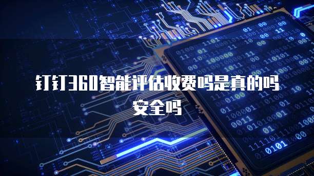 钉钉360智能评估收费吗是真的吗安全吗
