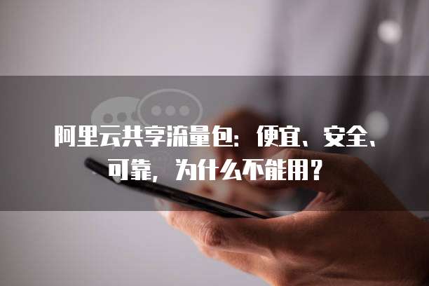 阿里云共享流量包:便宜、安全、可靠,为什么不能用?