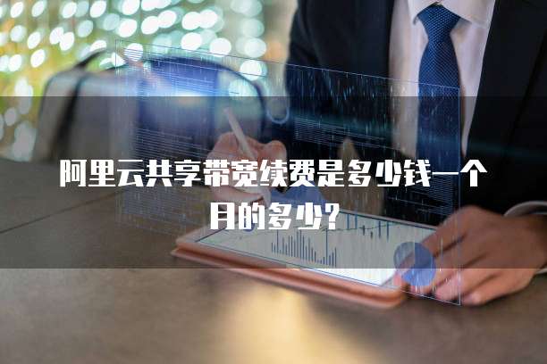 阿里云共享带宽续费是多少钱一个月的多少?