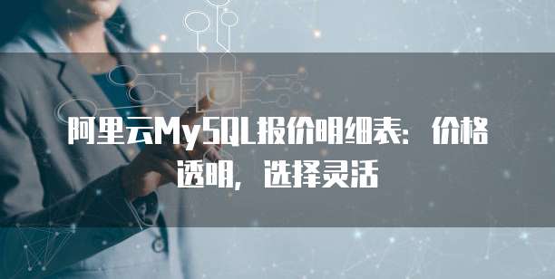 阿里云MySQL报价明细表:价格透明,选择灵活