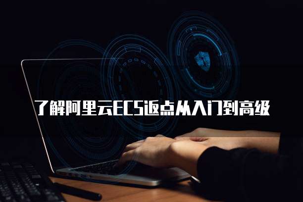 了解阿里云ECS返点从入门到高级