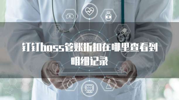 钉钉boss管账折扣在哪里查看到明细记录