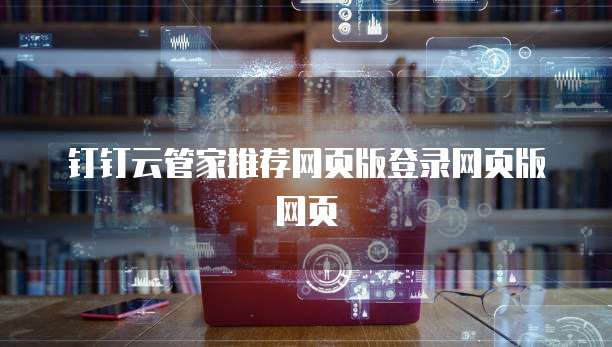 钉钉云管家推荐网页版登录网页版网页