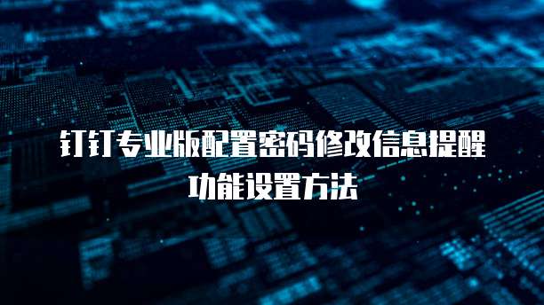 钉钉专业版配置密码修改信息提醒功能设置方法