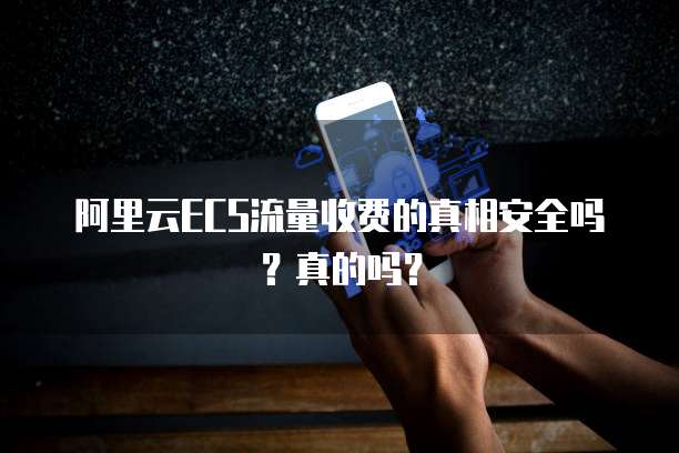 阿里云ECS流量收费的真相安全吗?真的吗?