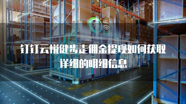 钉钉云悦健步走佣金提现如何获取详细的明细信息