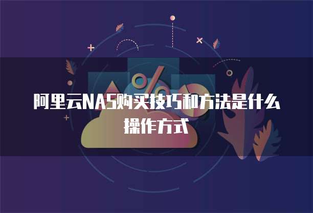 阿里云NAS购买技巧和方法是什么操作方式