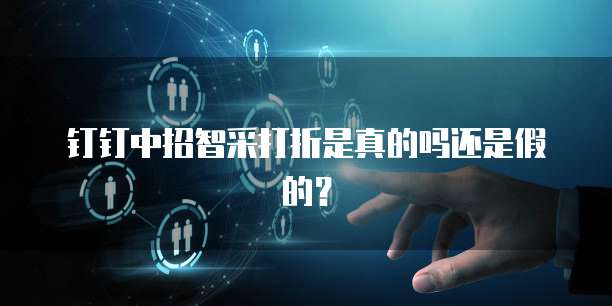 钉钉中招智采打折是真的吗还是假的?