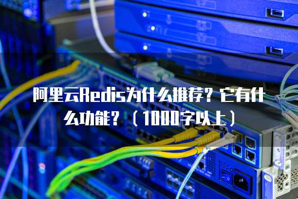 阿里云Redis为什么推荐?它有什么功能?(1000字以上)
