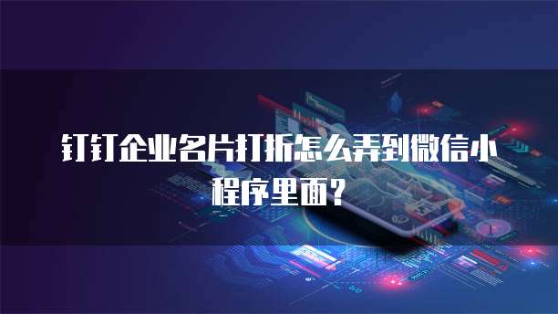 钉钉企业名片打折怎么弄到微信小程序里面?