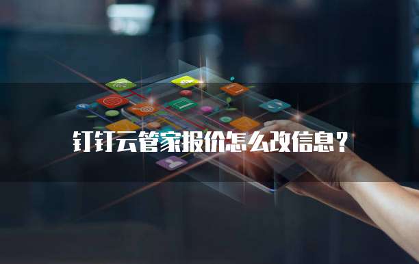 钉钉云管家报价怎么改信息？