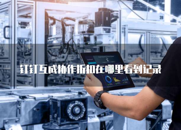 钉钉互成协作折扣在哪里看到记录
