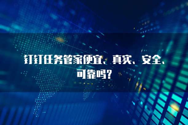 钉钉任务管家便宜、真实、安全、可靠吗?