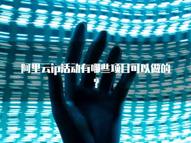 阿里云ip活动有哪些项目可以做的?