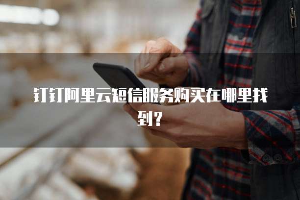 钉钉阿里云短信服务购买在哪里找到?