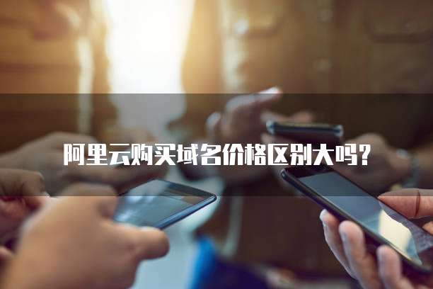 阿里云购买域名价格区别大吗?
