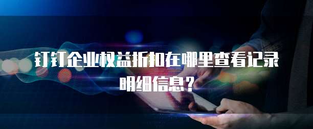 钉钉企业权益折扣在哪里查看记录明细信息?