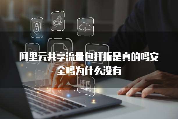 阿里云共享流量包打折是真的吗安全吗为什么没有