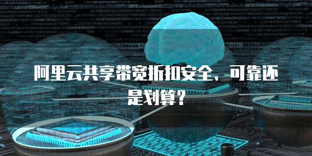 阿里云共享带宽折扣安全、可靠还是划算？