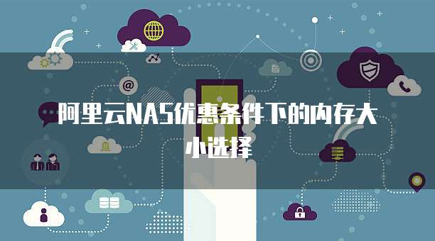 阿里云NAS优惠条件下的内存大小选择