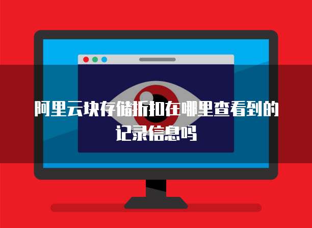 阿里云块存储折扣在哪里查看到的记录信息吗