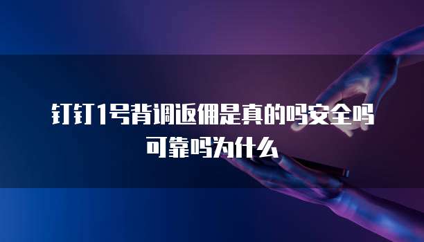 钉钉1号背调返佣是真的吗安全吗可靠吗为什么