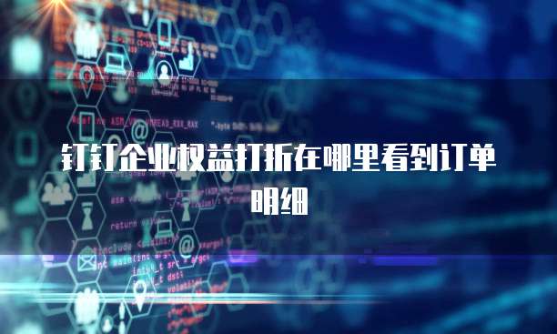 钉钉企业权益打折在哪里看到订单明细