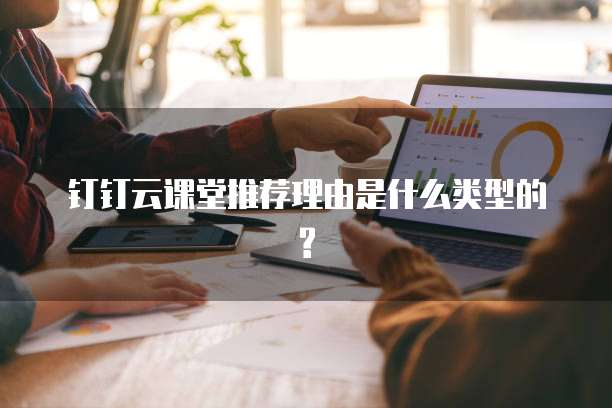钉钉云课堂推荐理由是什么类型的?