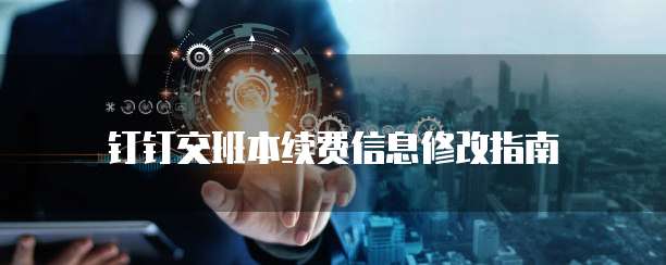 钉钉交班本续费信息修改指南