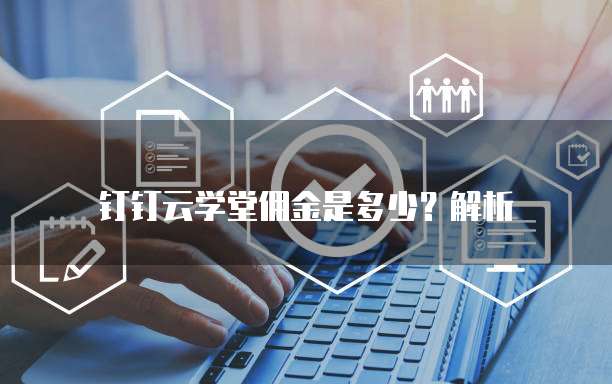 钉钉云学堂佣金是多少?解析