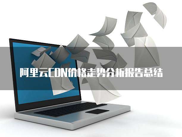 阿里云CDN价格走势分析报告总结