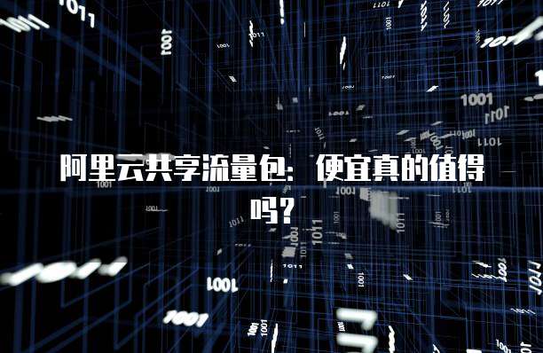 阿里云共享流量包:便宜真的值得吗?