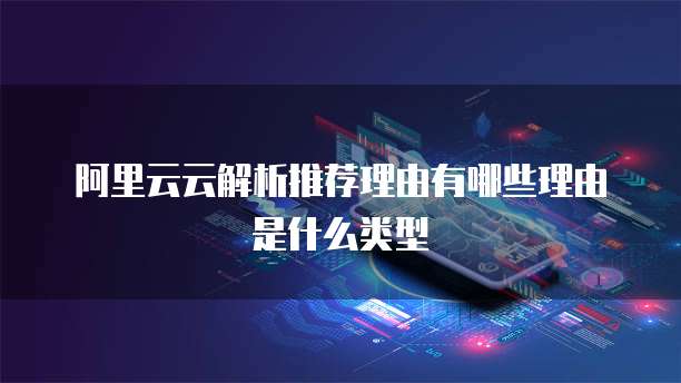 阿里云云解析推荐理由有哪些理由是什么类型