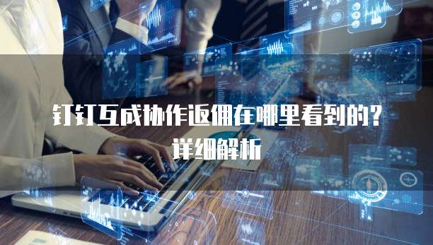 钉钉互成协作返佣在哪里看到的?详细解析