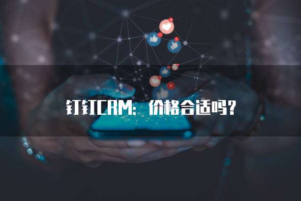 钉钉CRM:价格合适吗?
