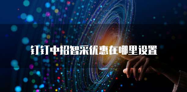 钉钉中招智采优惠在哪里设置