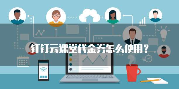 钉钉云课堂代金券怎么使用?