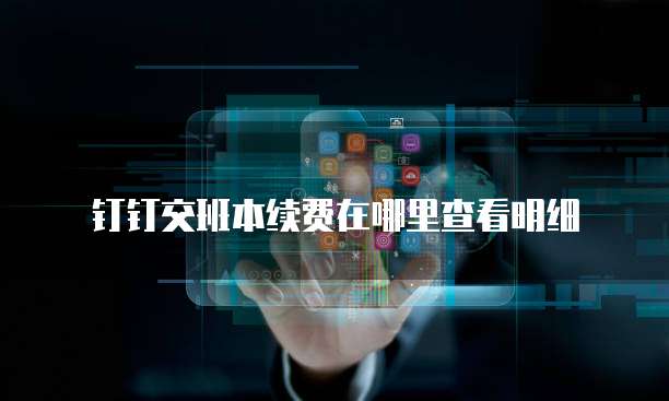 钉钉交班本续费在哪里查看明细