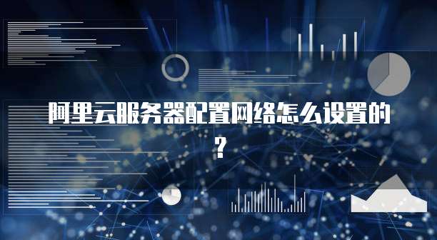 阿里云服务器配置网络怎么设置的?