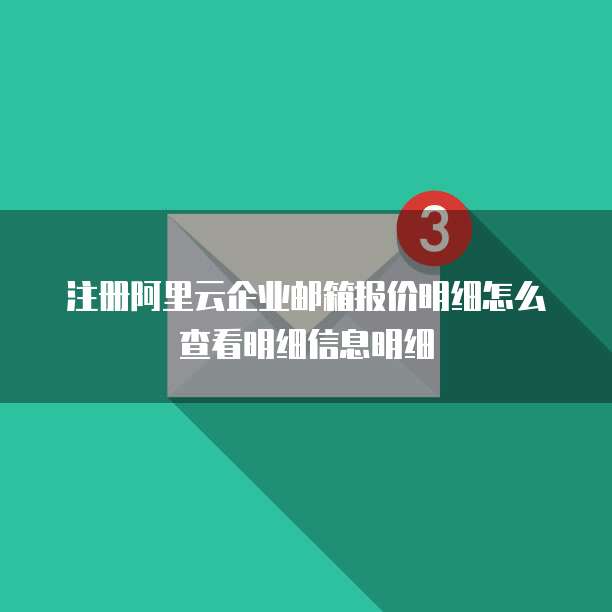 注册阿里云企业邮箱报价明细怎么查看明细信息明细