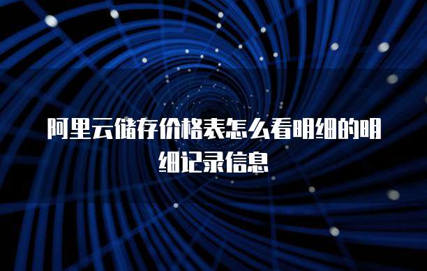 阿里云储存价格表怎么看明细的明细记录信息