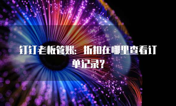 钉钉老板管账:折扣在哪里查看订单记录?