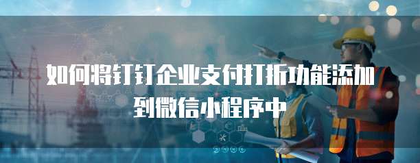 如何将钉钉企业支付打折功能添加到微信小程序中