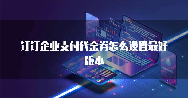 钉钉企业支付代金券怎么设置最好版本